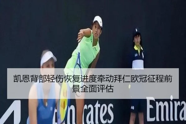 凯恩背部轻伤恢复进度牵动拜仁欧冠征程前景全面评估