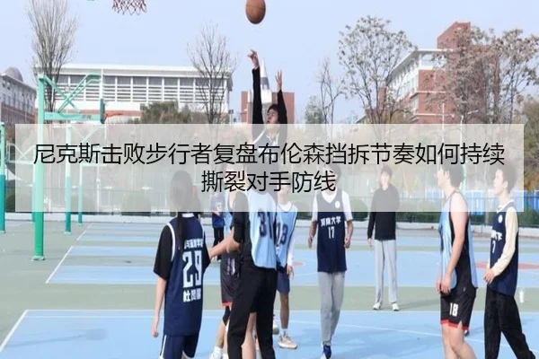 尼克斯击败步行者复盘布伦森挡拆节奏如何持续撕裂对手防线
