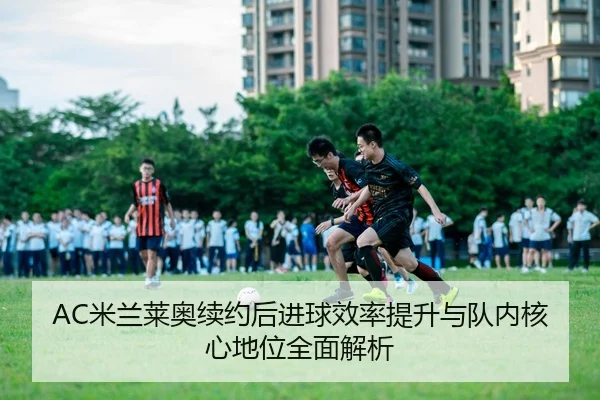 AC米兰莱奥续约后进球效率提升与队内核心地位全面解析