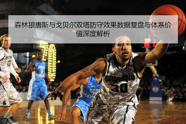 森林狼唐斯与戈贝尔双塔防守效果数据复盘与体系价值深度解析