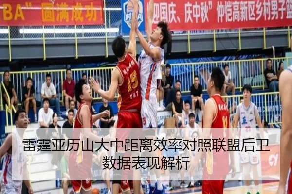 雷霆亚历山大中距离效率对照联盟后卫数据表现解析